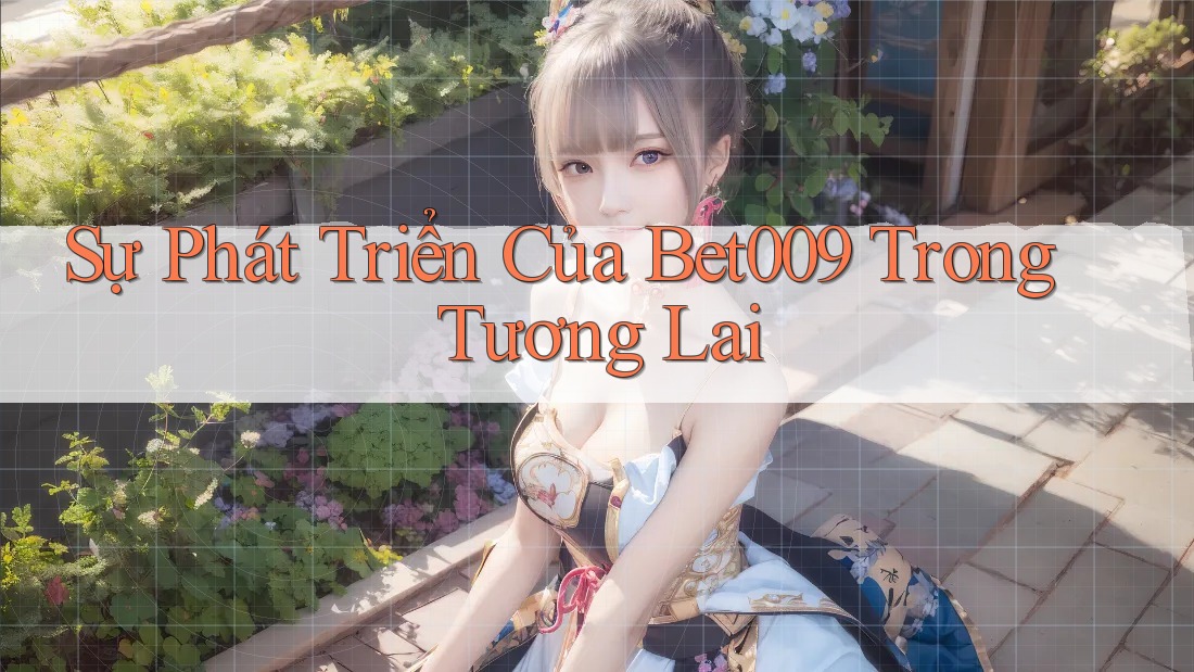 Sự Phát Triển Của Bet009 Trong Tương Lai