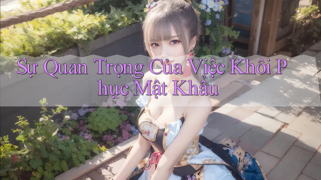 Sự Quan Trọng Của Việc Khôi Phục Mật Khẩu Sự Quan Trọng Của Việc Khôi Phục Mật Khẩu