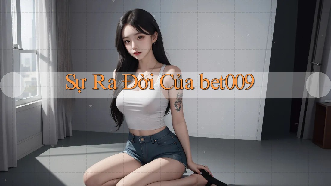 Sự Ra Đời Của Bet009