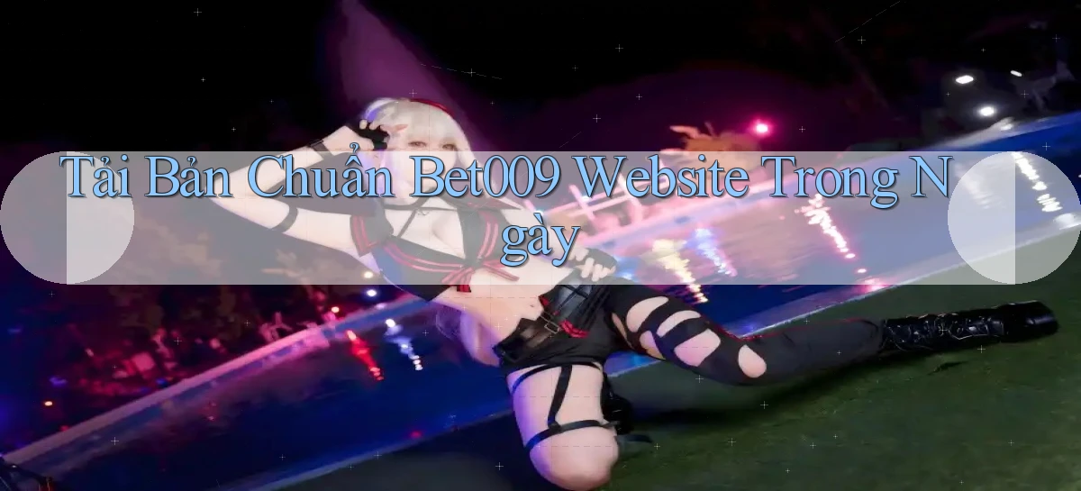 tải bản chuẩn bet009 website trong ngày