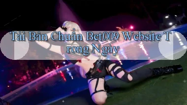 tải bản chuẩn bet009 website trong ngày