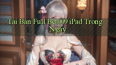 tải bản full bet009 ipad trong ngày