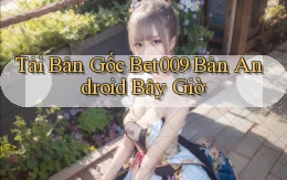 tải bản gốc bet009 bản android bây giờ
