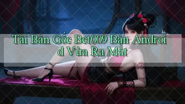 tải bản gốc bet009 bản android vừa ra mắt
