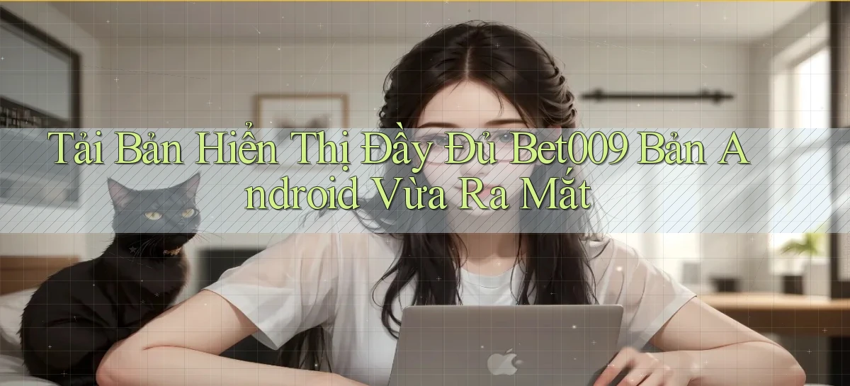 tải bản hiển thị đầy đủ bet009 bản android vừa ra mắt