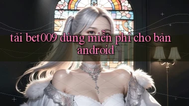 tải bet009 dùng miễn phí cho bản android