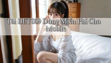 tải bet009 dùng miễn phí cho mobile