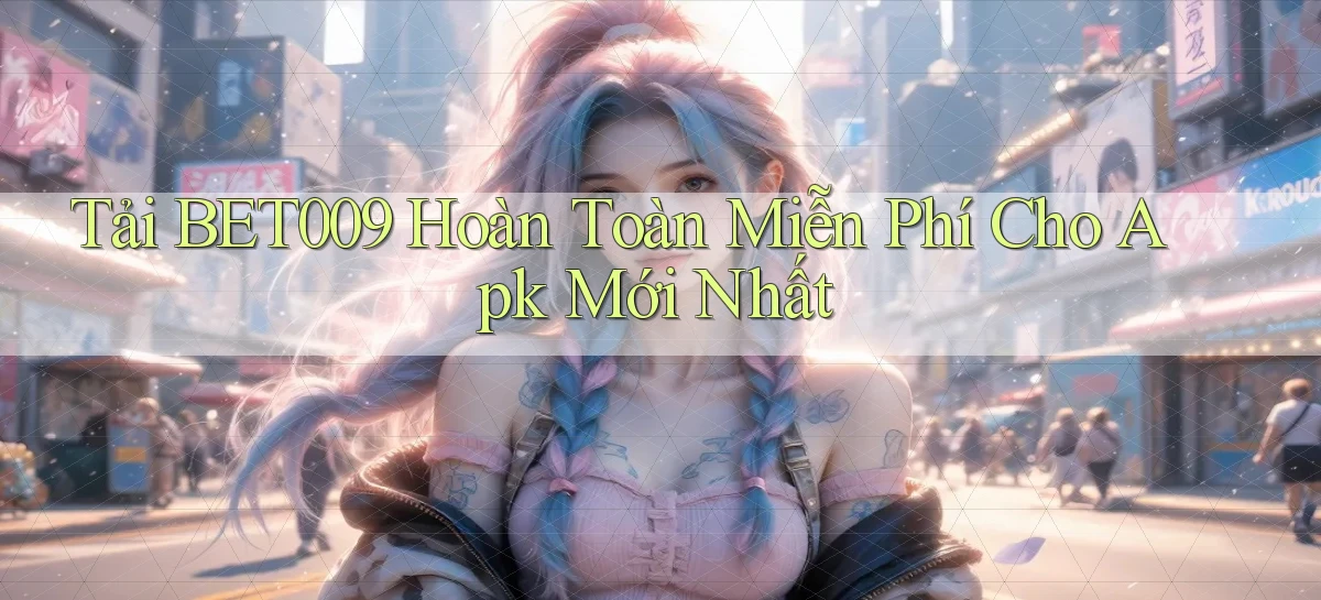 tải bet009 hoàn toàn miễn phí cho apk mới nhất