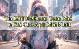 tải bet009 hoàn toàn miễn phí cho apk mới nhất