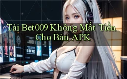 tải bet009 không mất tiền cho bản apk