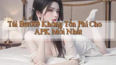 tải bet009 không tốn phí cho apk mới nhất