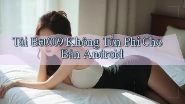 tải bet009 không tốn phí cho bản android