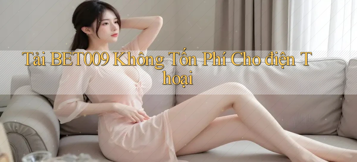 tải bet009 không tốn phí cho điện thoại