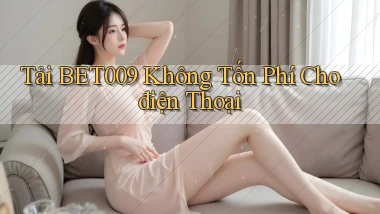 tải bet009 không tốn phí cho điện thoại