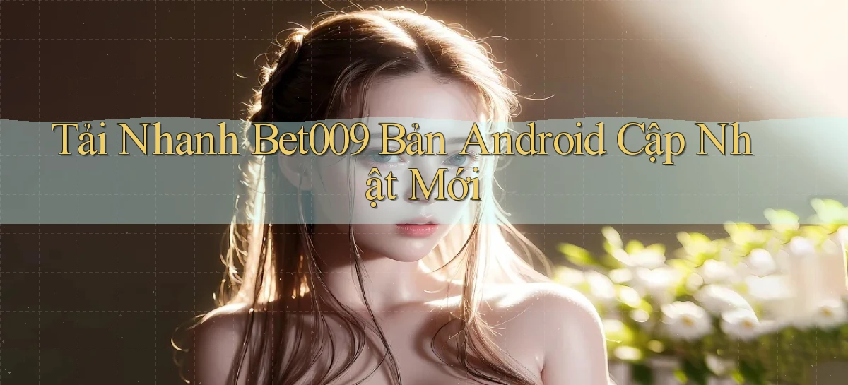 tải nhanh bet009 bản android cập nhật mới