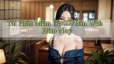 tải phần mềm bet009 bản web hôm nay