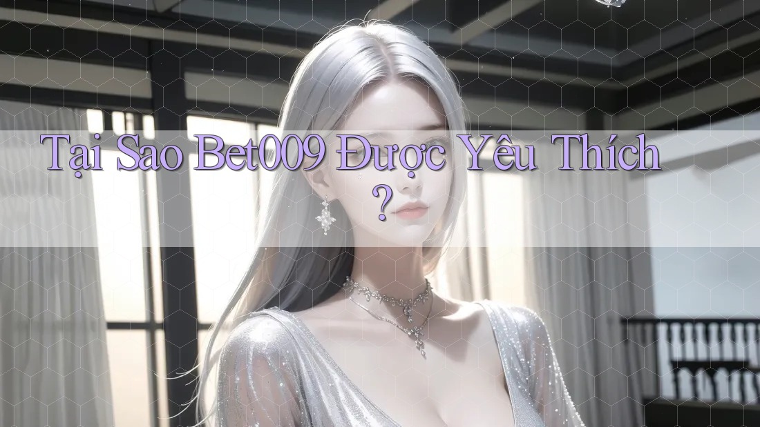 Tại Sao Bet009 Được Yêu Thích? Tại Sao Bet009 Được Yêu Thích?