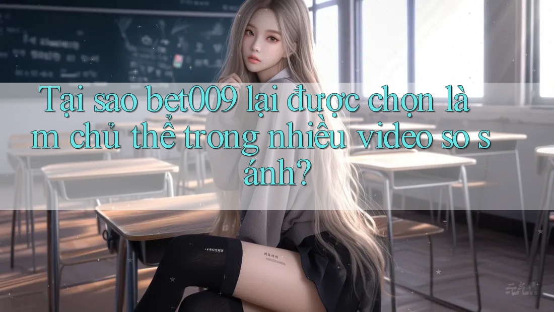 Tại sao bet009 lại được chọn làm chủ thể trong nhiều video so sánh? Tại sao bet009 lại được chọn làm chủ thể trong nhiều video so sánh?