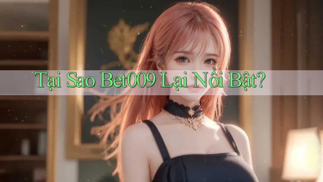 Tại Sao Bet009 Lại Nổi Bật?