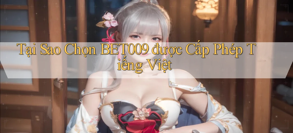 tại sao chọn bet009 được cấp phép tiếng việt