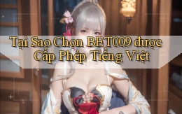 tại sao chọn bet009 được cấp phép tiếng việt