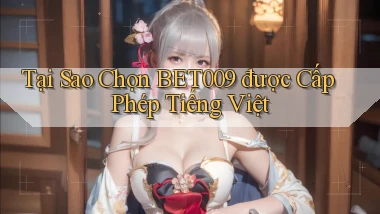 tại sao chọn bet009 được cấp phép tiếng việt