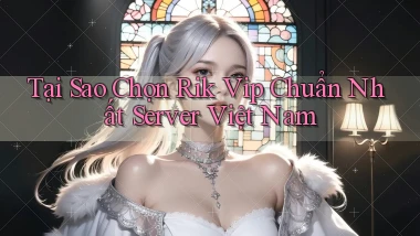 tại sao chọn rik vip chuẩn nhất server việt nam