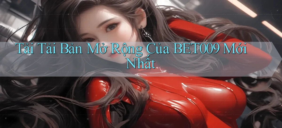 tải tải bản mở rộng của bet009 mới nhất