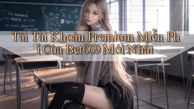 tải tài khoản premium miễn phí của bet009 mới nhất