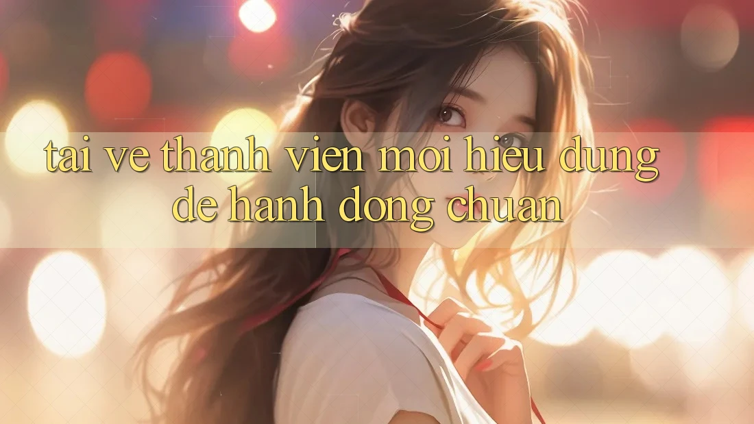 “Tải Về” Thành Viên Mới – Hiểu Đúng Để Hành Động Chuẩn