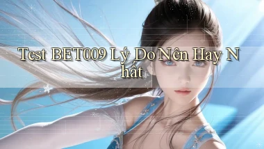 test bet009 lý do nên hay nhất