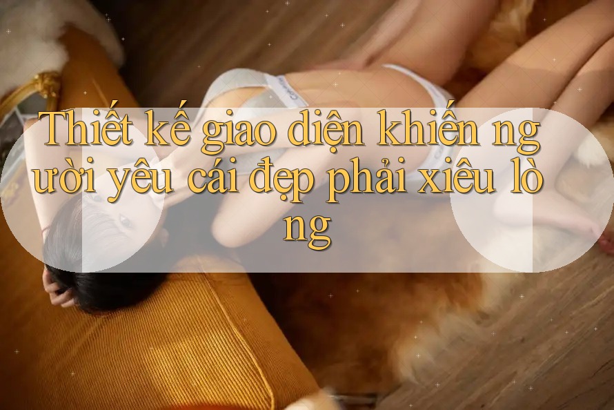 Thiết kế giao diện khiến người yêu cái đẹp phải xiêu lòng