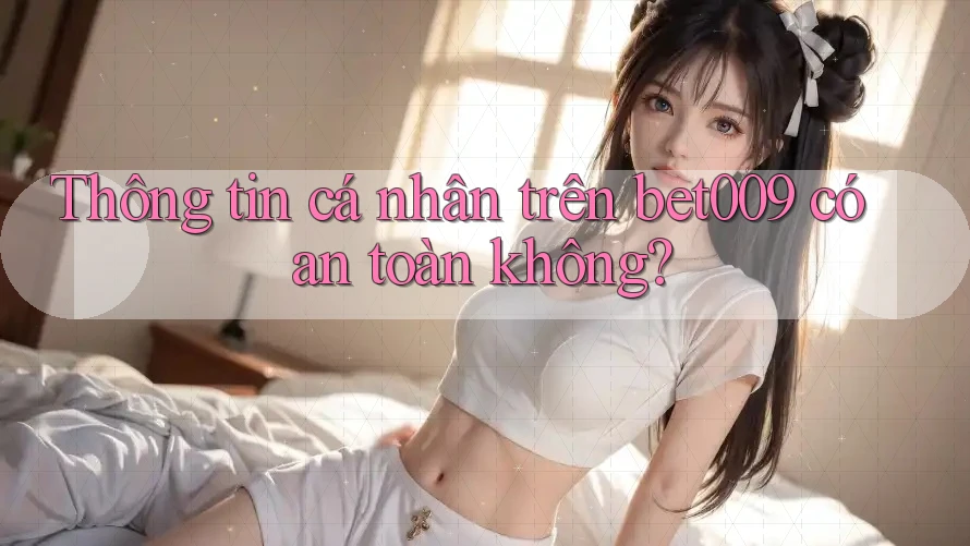 Thông tin cá nhân trên bet009 có an toàn không?