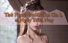 thử ngay bet009 tại Gia Lai ngày hôm nay
