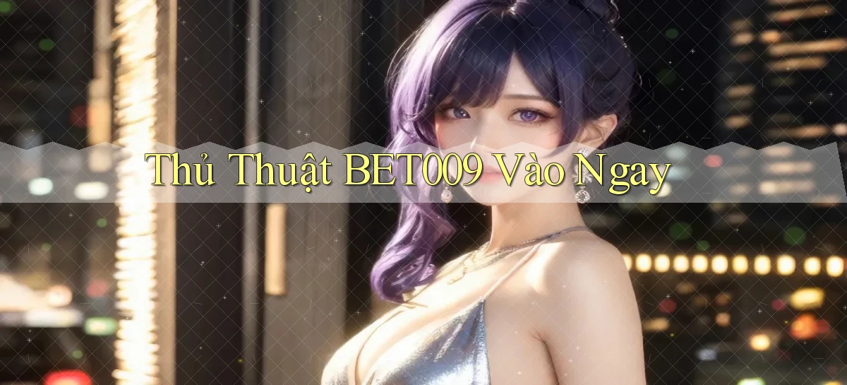 thủ thuật bet009 vào ngay