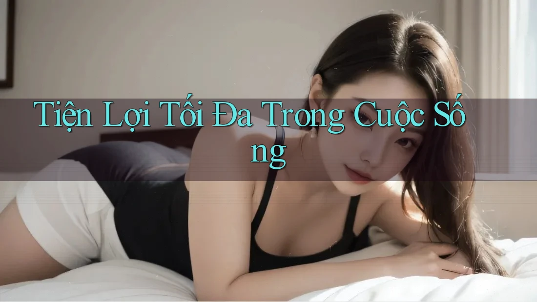 Tiện Lợi Tối Đa Trong Cuộc Sống