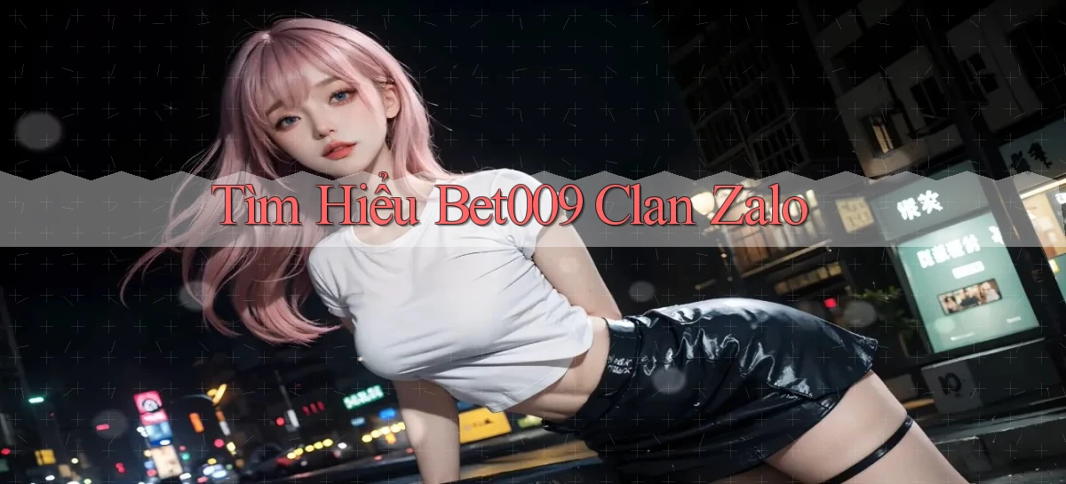 tìm hiểu bet009 clan zalo