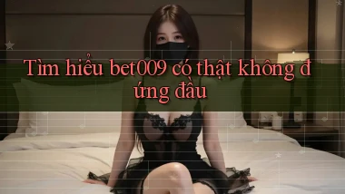 tìm hiểu bet009 có thật không đứng đầu