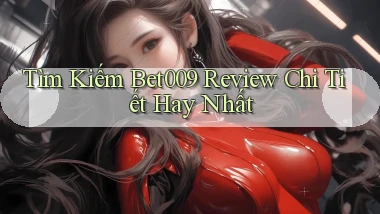 tìm kiếm bet009 review chi tiết hay nhất