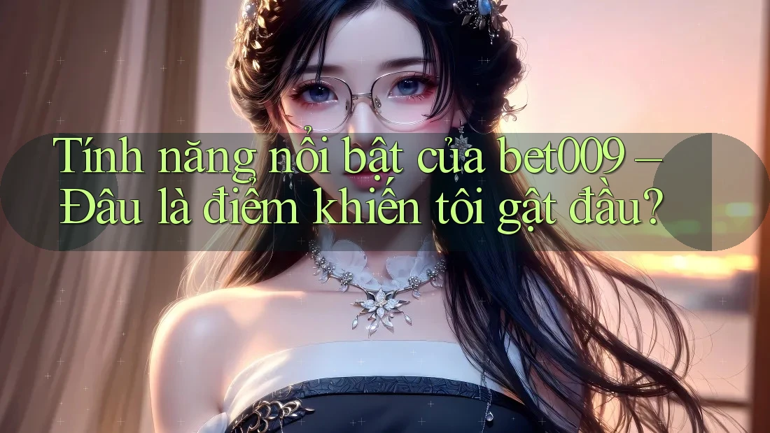 Tính năng nổi bật của bet009 – Đâu là điểm khiến tôi gật đầu? Tính năng nổi bật của bet009 – Đâu là điểm khiến tôi gật đầu?
