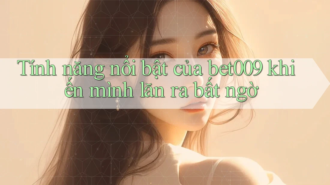 Tính năng nổi bật của bet009 khiến mình lăn ra bất ngờ Tính năng nổi bật của bet009 khiến mình lăn ra bất ngờ