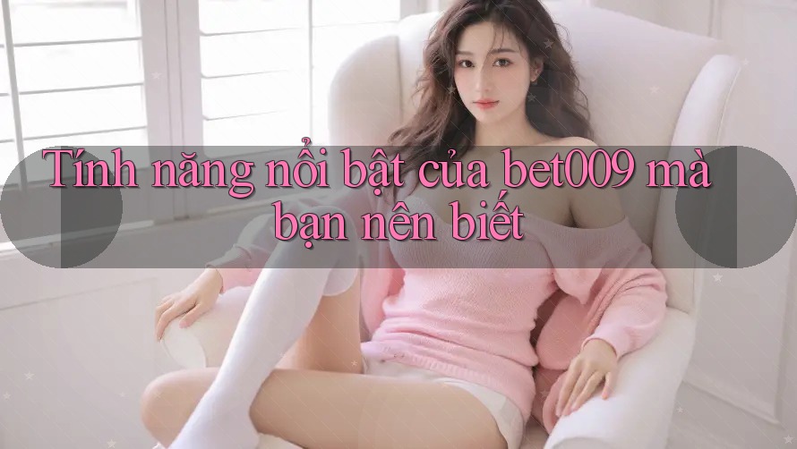 Tính năng nổi bật của bet009 mà bạn nên biết