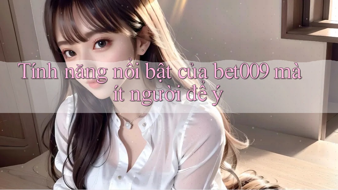 Tính năng nổi bật của bet009 mà ít người để ý Tính năng nổi bật của bet009 mà ít người để ý