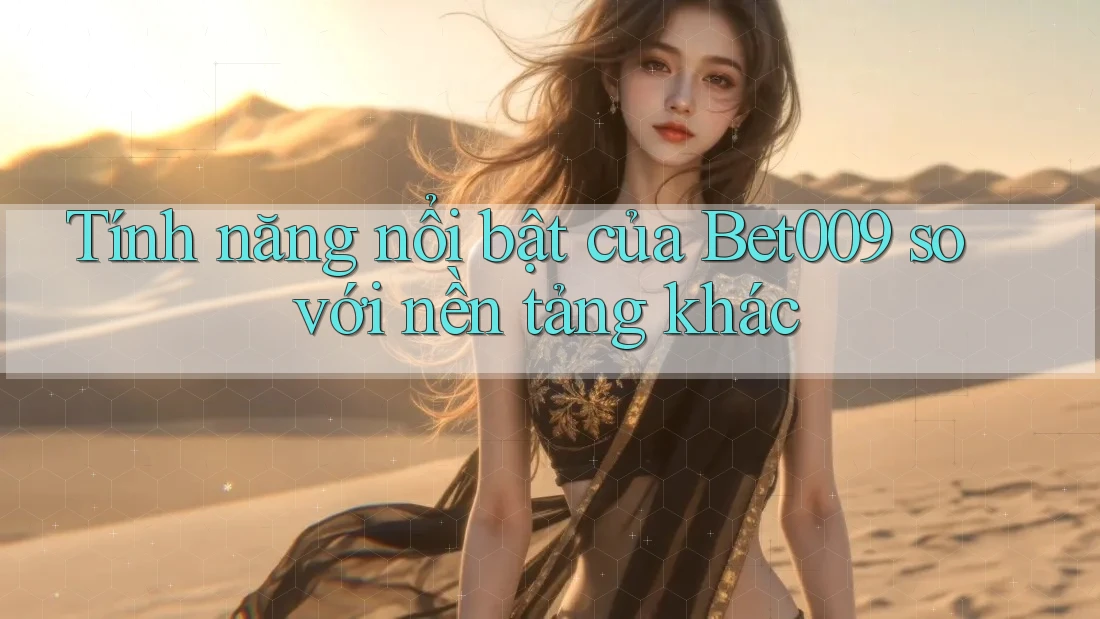 Tính năng nổi bật của Bet009 so với nền tảng khác