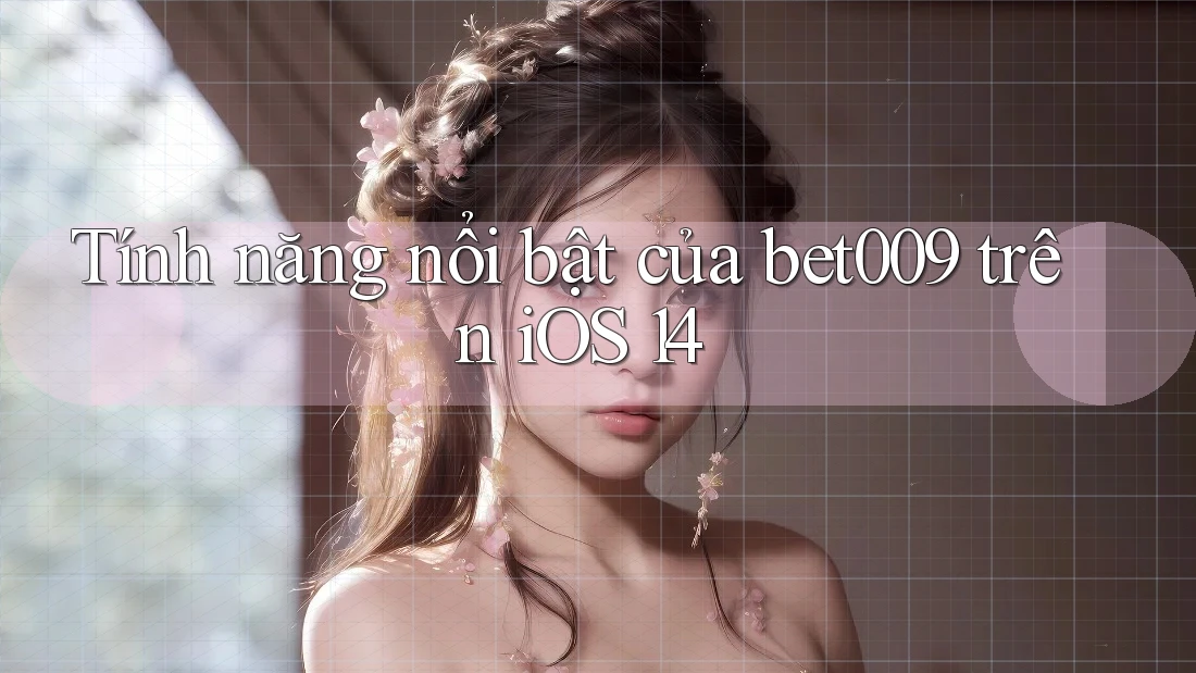 Tính năng nổi bật của bet009 trên iOS 14