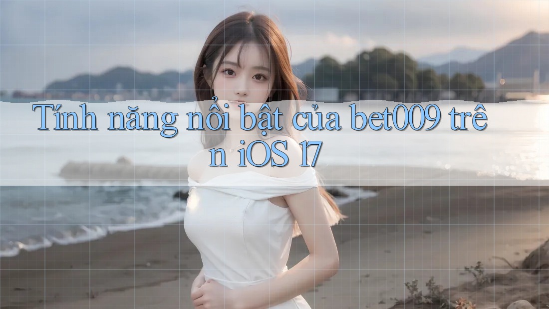 Tính năng nổi bật của bet009 trên iOS 17