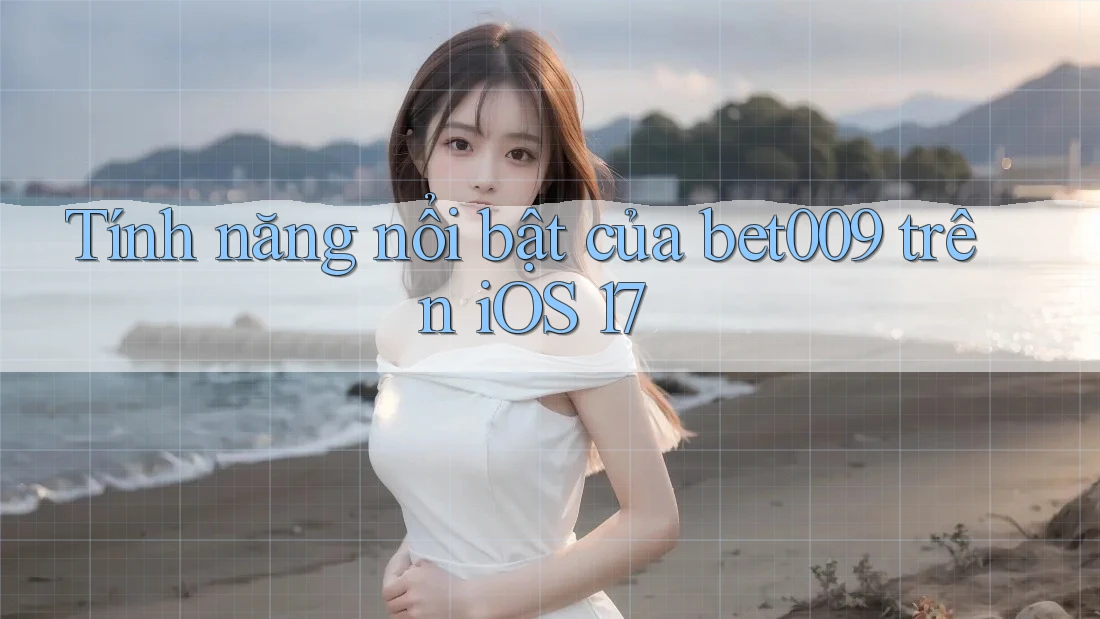 Tính năng nổi bật của bet009 trên iOS 17