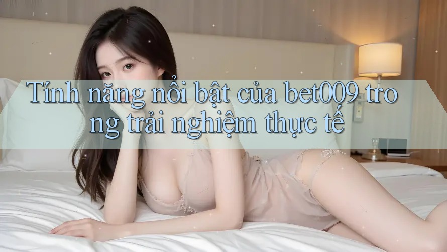 Tính năng nổi bật của bet009 trong trải nghiệm thực tế Tính năng nổi bật của bet009 trong trải nghiệm thực tế