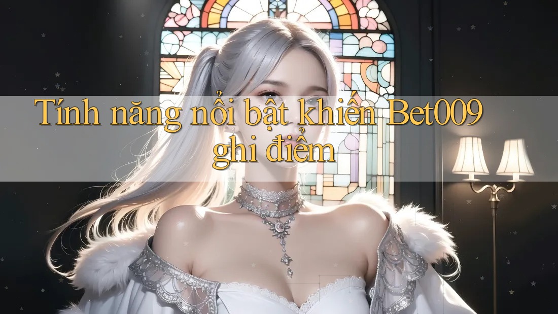 Tính năng nổi bật khiến Bet009 ghi điểm Tính năng nổi bật khiến Bet009 ghi điểm