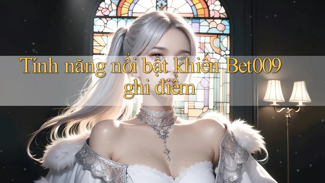 Tính năng nổi bật khiến Bet009 ghi điểm